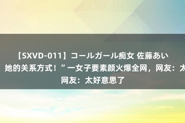 【SXVD-011】コールガール痴女 佐藤あい “请给我，她的关系方式！”一女子要素颜火爆全网，网友：太好意思了