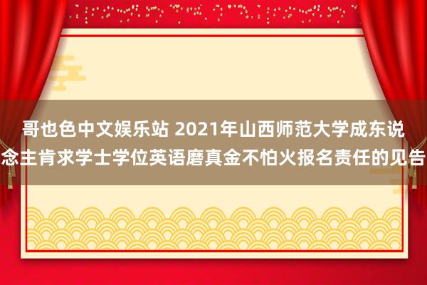 哥也色中文娱乐站 2021年山西师范大学成东说念主肯求学士学位英语磨真金不怕火报名责任的见告