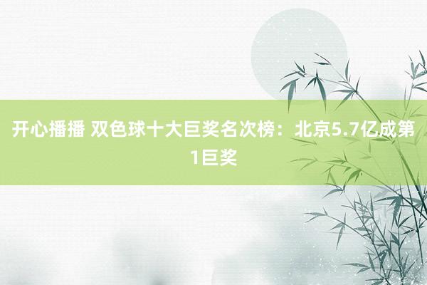 开心播播 双色球十大巨奖名次榜：北京5.7亿成第1巨奖