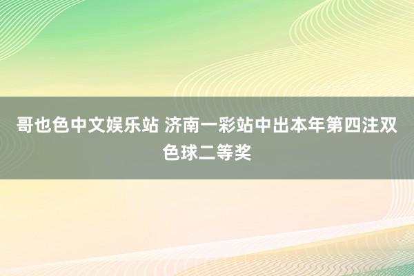 哥也色中文娱乐站 济南一彩站中出本年第四注双色球二等奖